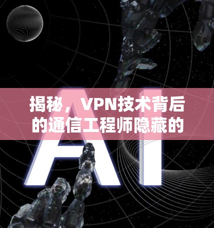 揭秘，VPN技术背后的通信工程师隐藏的秘密