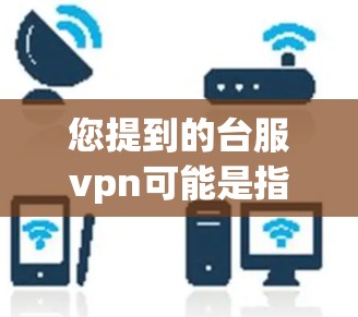 您提到的台服vpn可能是指某个特定的VPN服务或平台。如果您指的是台服VPN，即在特定平台上使用VPN功能，通常可以通过以下方法获取帮助