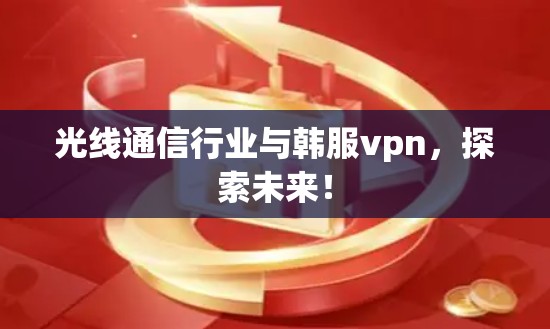 光线通信行业与韩服vpn，探索未来！