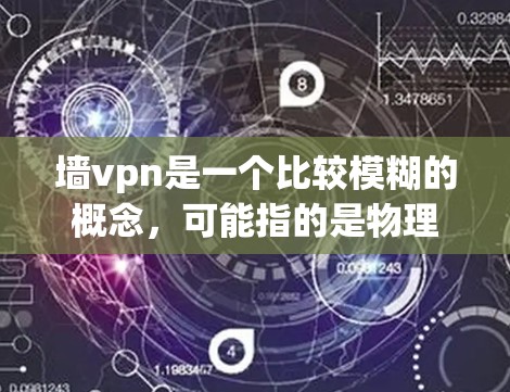 墙vpn是一个比较模糊的概念，可能指的是物理屏障或防御措施。以下是几种可能的解释