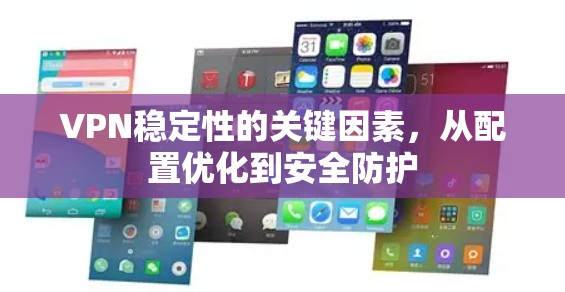 VPN稳定性的关键因素，从配置优化到安全防护