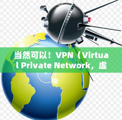 当然可以！VPN（Virtual Private Network，虚拟网络）是一种通过加密技术，将用户和服务器之间的通信保护起来的网络。它允许用户访问外部服务器或互联网，同时保护他们的隐私和数据安全