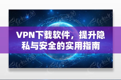 VPN下载软件，提升隐私与安全的实用指南