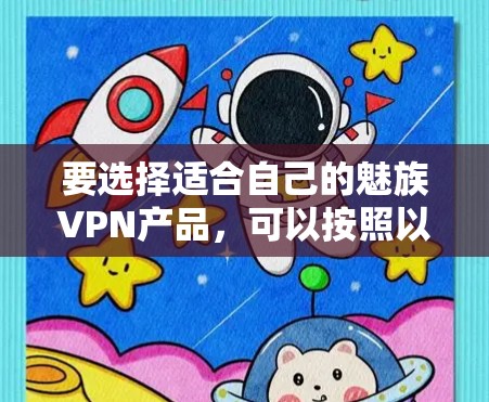 要选择适合自己的魅族VPN产品,可以按照以下步骤进行 要选择适合自己的魅族VPN产品,可以按照以下步骤进行