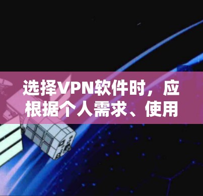 选择VPN软件时，应根据个人需求、使用场景和软件特点进行综合考虑。以下是一些推荐的VPN软件及其特点