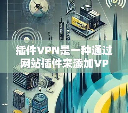 插件VPN是一种通过网站插件来添加VPN功能的快捷方式。它允许用户在访问网站时，自动连接到VPN服务，避免了手动下载和安装VPN软件，同时也可以选择使用不同的VPN服务