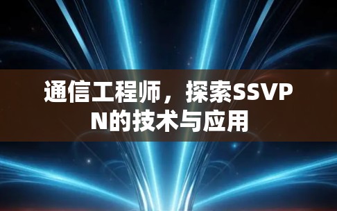 通信工程师,探索SSVPN的技术与应用 通信工程师,探索SSVPN的技术与应用
