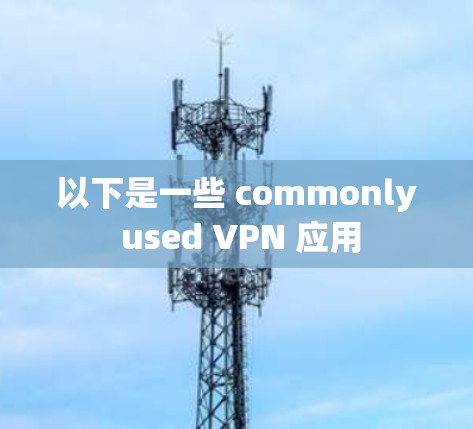以下是一些 commonly used VPN 应用