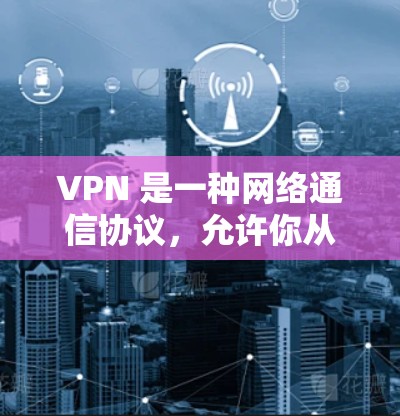 VPN 是一种网络通信协议，允许你从远程服务器上访问你的本地计算机。它主要用于远程办公、在线游戏、文件传输、视频会议等场景