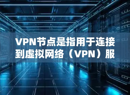 VPN节点是指用于连接到虚拟网络（VPN）服务器的网络设备，包括物理设备（如路由器或交换机）和网络层设备（如防火墙）其主要作用是接收请求，发送响应，连接到目标服务器。以下是关于VPN节点的详细说明