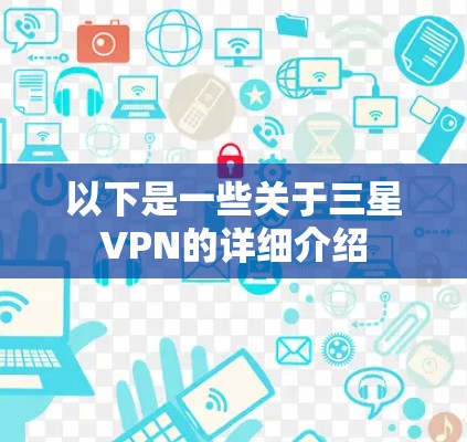以下是一些关于三星VPN的详细介绍