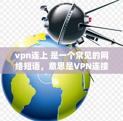 vpn连上 是一个常见的网络短语，意思是VPN连接到哪里了或VPN连接到哪里。如果你在使用VPN后遇到了问题或想尝试连接到某个特定的VPN服务，可以使用以下方法来确认或连接到该 VPN