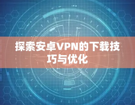 探索安卓VPN的下载技巧与优化