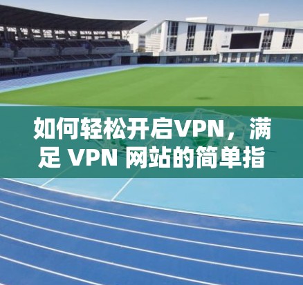 如何轻松开启VPN，满足 VPN 网站的简单指南