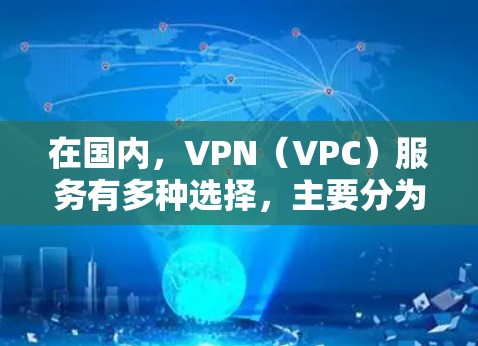 在国内，VPN（VPC）服务有多种选择，主要分为以下几个方面