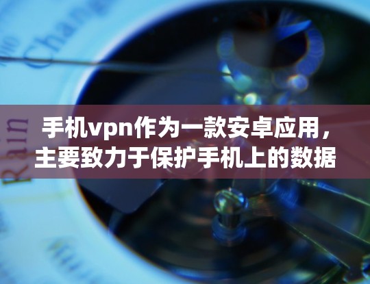 手机vpn作为一款安卓应用，主要致力于保护手机上的数据安全。以下是关于手机vpn的详细信息