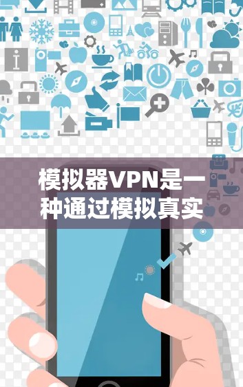 模拟器VPN是一种通过模拟真实的VPN协议实现远程访问的工具，适合在需要安全性和灵活性的情况下使用。以下是对模拟器VPN的详细介绍