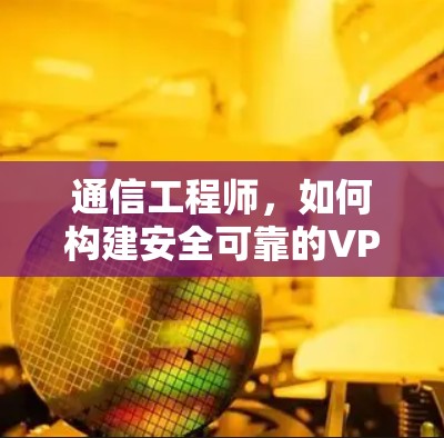通信工程师，如何构建安全可靠的VPN模拟器