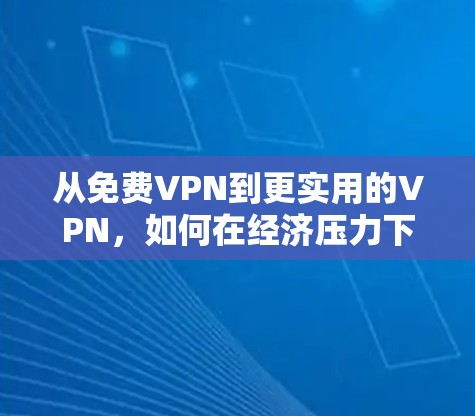 从免费VPN到更实用的VPN，如何在经济压力下享受网络服务