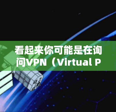 看起来你可能是在询问VPN（Virtual Private Network,VPN）或价值（value）以下是我的理解