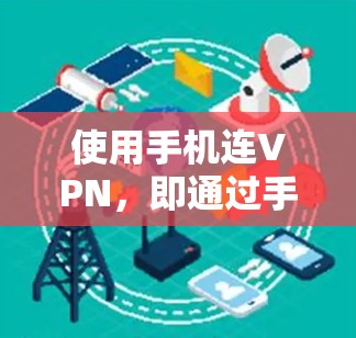 使用手机连VPN，即通过手机连接VPN应用，可以实现对网络的远程访问，提供安全的网络服务。以下是使用手机连VPN的步骤和注意事项