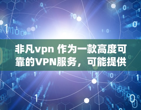 非凡vpn 作为一款高度可靠的VPN服务,可能提供了以下特点 非凡vpn 作为一款高度可靠的VPN服务,可能提供了以下特点