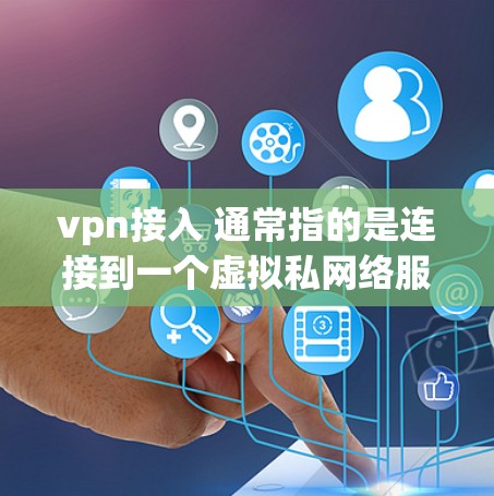 vpn接入 通常指的是连接到一个虚拟私网络服务器（VPN）VPN是一种通过网络虚拟化技术实现数据传输和加密通信的网络协议，用于保护内部网络的安全性，同时允许外部用户访问内部网络内的数据