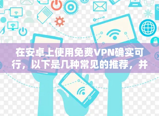 在安卓上使用免费VPN确实可行，以下是几种常见的推荐，并提供了一些操作步骤和注意事项