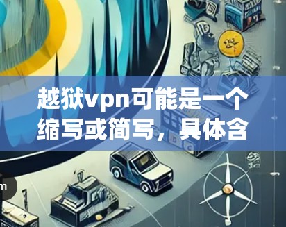 越狱vpn可能是一个缩写或简写,具体含义可能取决于上下文。以下是一些可能的解释 越狱vpn可能是一个缩写或简写,具体含义可能取决于上下文。以下是一些可能的解释