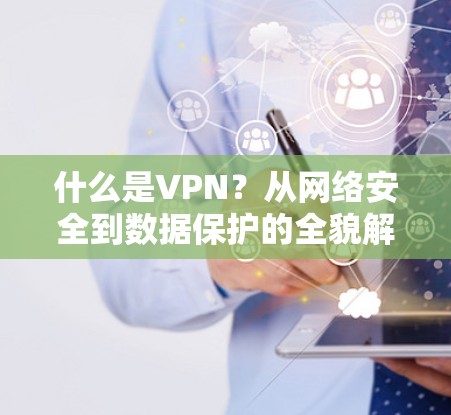 什么是VPN？从网络安全到数据保护的全貌解析