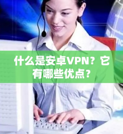 什么是安卓VPN？它有哪些优点？