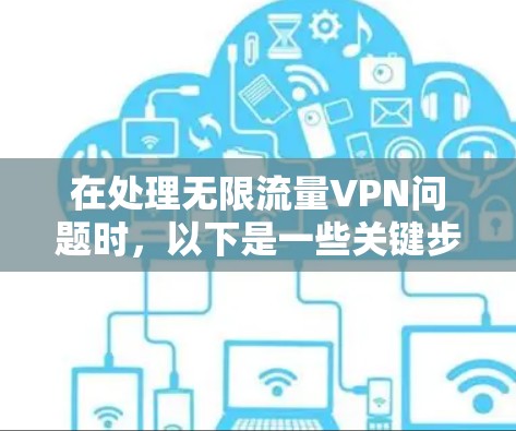 在处理无限流量VPN问题时，以下是一些关键步骤和建议