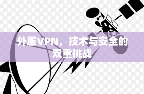 外服VPN，技术与安全的双重挑战