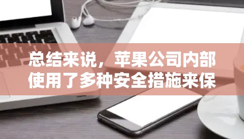 总结来说，苹果公司内部使用了多种安全措施来保护内部网络和数据，而VPN是通过加密技术连接外部服务器或设备，而不是作为内部连接的手段