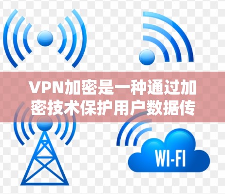 VPN加密是一种通过加密技术保护用户数据传输安全的技术，主要通过HTTPS协议实现。以下是关于VPN加密的详细说明