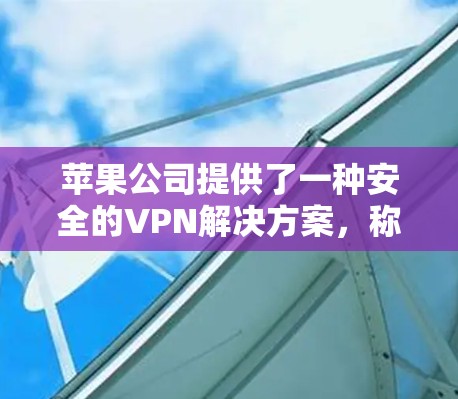 苹果公司提供了一种安全的VPN解决方案，称为苹果VPN。以下是使用苹果VPN的方法