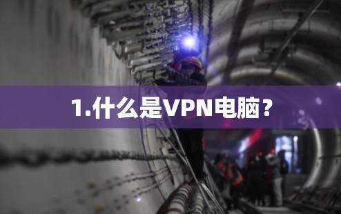 1.什么是VPN电脑? 1.什么是VPN电脑?