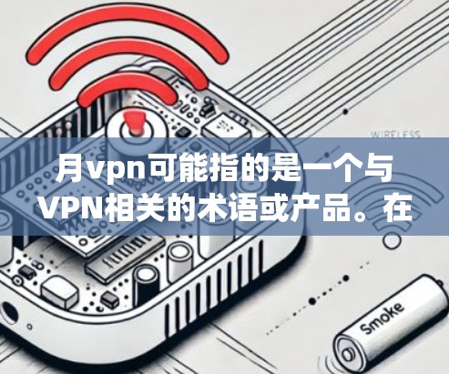 月vpn可能指的是一个与VPN相关的术语或产品。在不同的语境下，月vpn可能有不同的含义。以下是几种可能的解释
