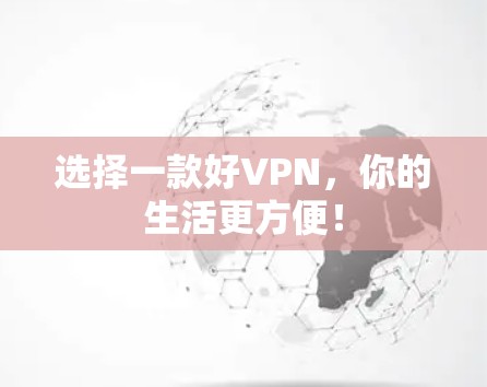 选择一款好VPN，你的生活更方便！