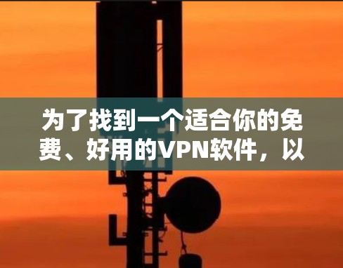 为了找到一个适合你的免费、好用的VPN软件,以下是一些推荐和综合考虑因素 为了找到一个适合你的免费、好用的VPN软件,以下是一些推荐和综合考虑因素