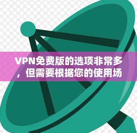 VPN免费版的选项非常多，但需要根据您的使用场景和需求来选择。以下是一些常见的免费VPN平台，您可以根据自己的需求进行选择