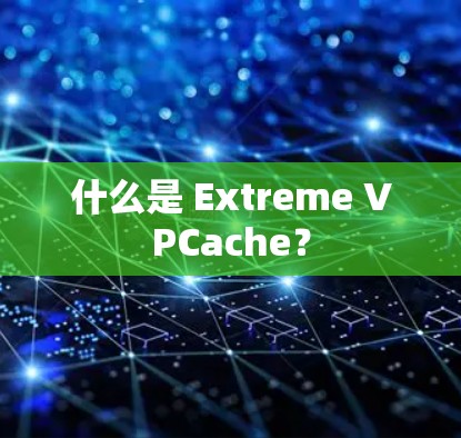 什么是 Extreme VPCache？