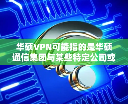 华硕VPN可能指的是华硕通信集团与某些特定公司或平台合作提供VPN服务。华硕作为通信设备制造商,其VPN产品可能与他们在通信、云计算、大数据等领域的技术解决方案相关 华硕VPN可能指的是华硕通信集团与某些特定公司或平台合作提供VPN服务。华硕作为通信设备制造商,其VPN产品可能与他们在通信、云计算、大数据等领域的技术解决方案相关