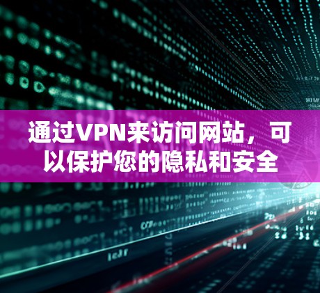 通过VPN来访问网站，可以保护您的隐私和安全，同时也能提升网络的总体安全性。以下是使用VPN的基本步骤