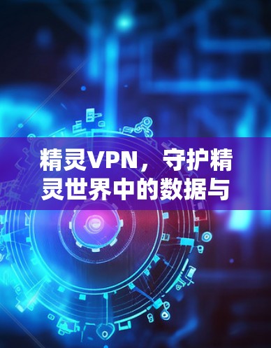 精灵VPN，守护精灵世界中的数据与安全