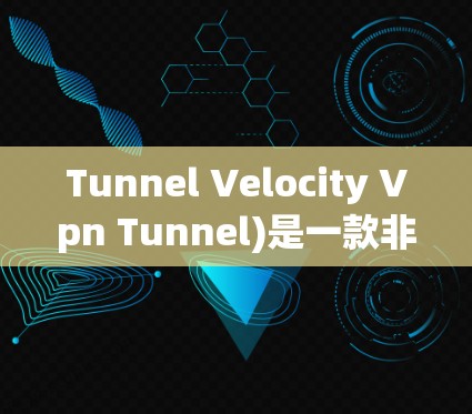 Tunnel Velocity Vpn Tunnel)是一款非常流行的VPN软件，专为需要远程访问互联网的人设计的工具。它允许用户在任何地点，包括偏远的农村、丛林或高海拔地区，轻松地连接到互联网