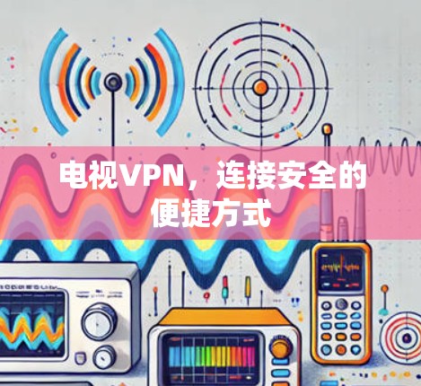 电视VPN，连接安全的便捷方式