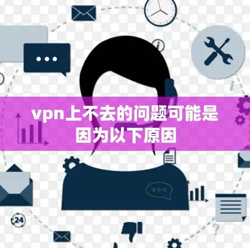 vpn上不去的问题可能是因为以下原因