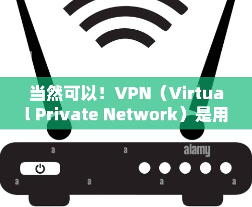 当然可以！VPN（Virtual Private Network）是用于加密通信、文件传输、远程访问等安全必要的工具。以下是一些使用VPN的实用建议