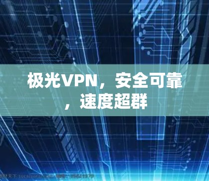 极光VPN，安全可靠，速度超群